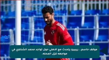 موقف حاسم.. ريبيرو يتحدث مع الأهلي حول تواجد محمد الشناوي في مواجهة غزل المحلة.